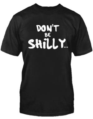 DON'T BE SHILLY T-SHIRT